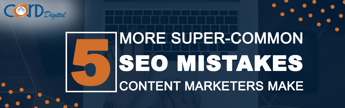 5 Mistakes  super-common SEO Content Marketers make